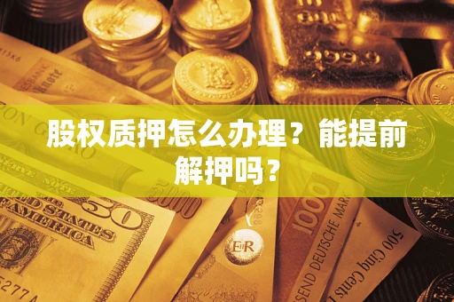 济南股权质押怎么办理？能提前解押吗？