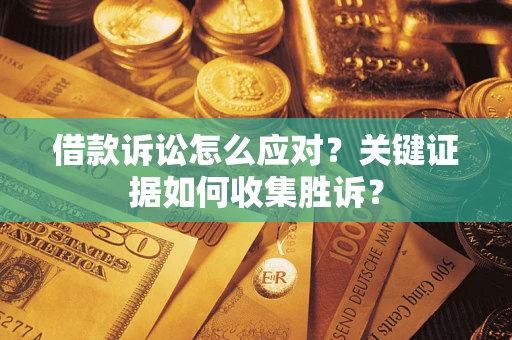 济南借款诉讼怎么应对？关键证据如何收集胜诉？