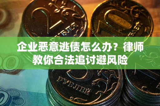 济南企业恶意逃债怎么办？律师教你合法追讨避风险