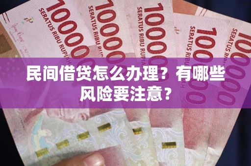 济南民间借贷怎么办理？有哪些风险要注意？