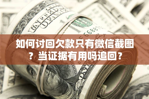 济南如何讨回欠款只有微信截图？当证据有用吗追回？