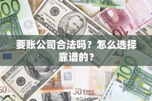 济南要账公司合法吗？怎么选择靠谱的？