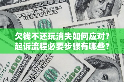 济南欠钱不还玩消失如何应对？起诉流程必要步骤有哪些？
