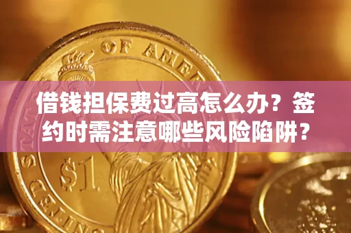 济南借钱担保费过高怎么办？签约时需注意哪些风险陷阱？