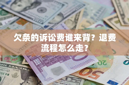 济南欠条的诉讼费谁来背？退费流程怎么走？