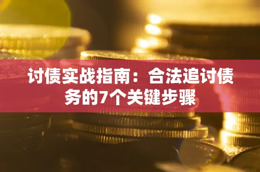 济南讨债实战指南：合法追讨债务的7个关键步骤
