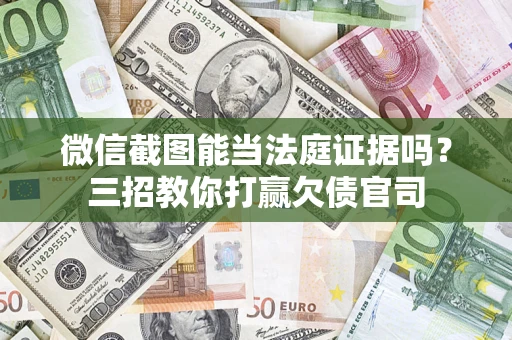 济南微信截图能当法庭证据吗？三招教你打赢欠债官司