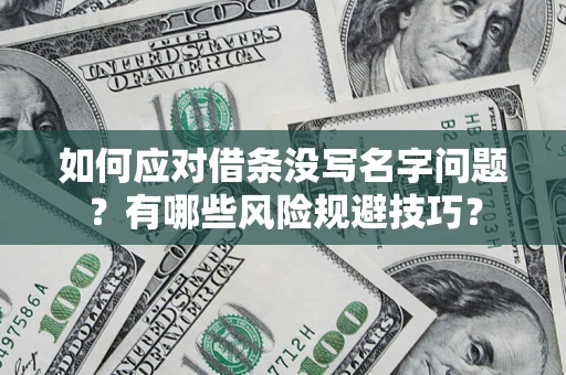 济南如何应对借条没写名字问题？有哪些风险规避技巧？