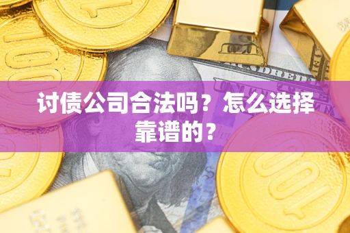 济南讨债公司合法吗？怎么选择靠谱的？