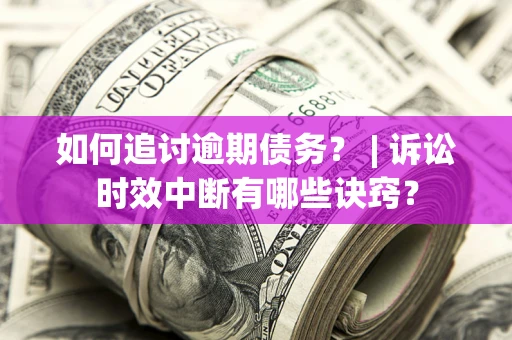 济南如何追讨逾期债务？ | 诉讼时效中断有哪些诀窍？