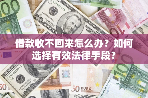 济南借款收不回来怎么办？如何选择有效法律手段？