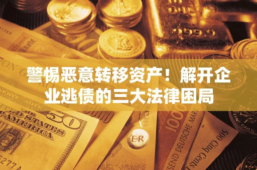 济南警惕恶意转移资产！解开企业逃债的三大法律困局