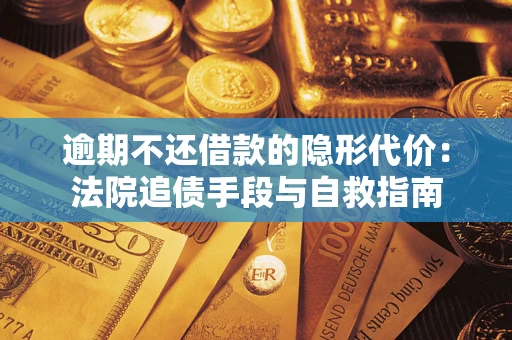 济南逾期不还借款的隐形代价：法院追债手段与自救指南
