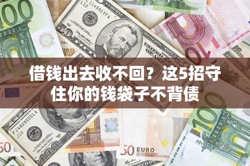济南借钱出去收不回？这5招守住你的钱袋子不背债