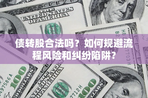 济南债转股合法吗？如何规避流程风险和纠纷陷阱？