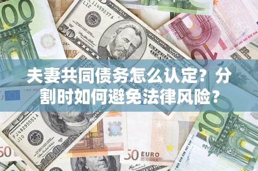 济南夫妻共同债务怎么认定？分割时如何避免法律风险？