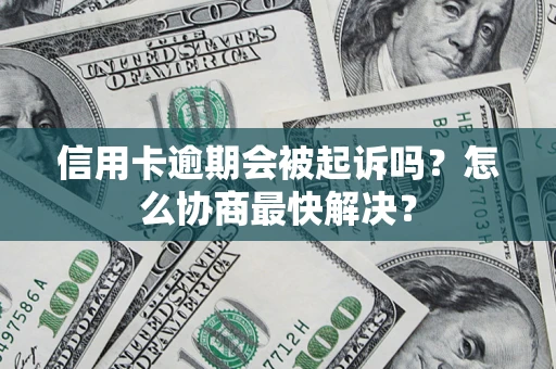 济南信用卡逾期会被起诉吗？怎么协商最快解决？