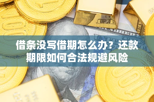 济南借条没写借期怎么办？还款期限如何合法规避风险