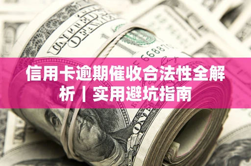 济南信用卡逾期催收合法性全解析｜实用避坑指南