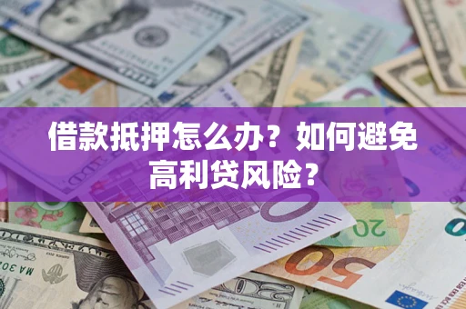 济南借款抵押怎么办？如何避免高利贷风险？