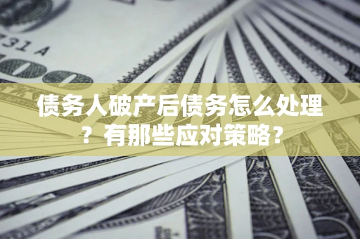 济南债务人破产后债务怎么处理？有那些应对策略？