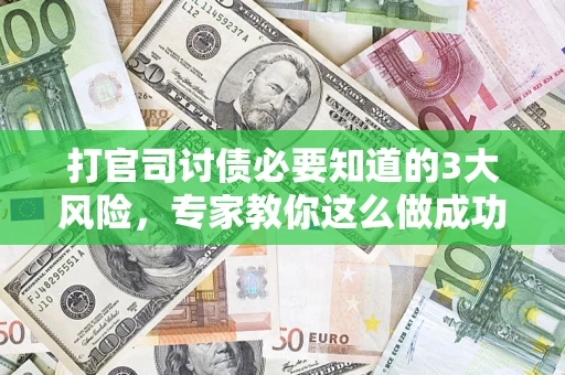 济南打官司讨债必要知道的3大风险，专家教你这么做成功率飙升
