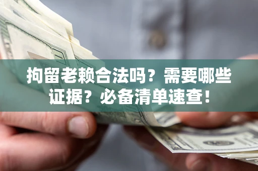 济南拘留老赖合法吗？需要哪些证据？必备清单速查！