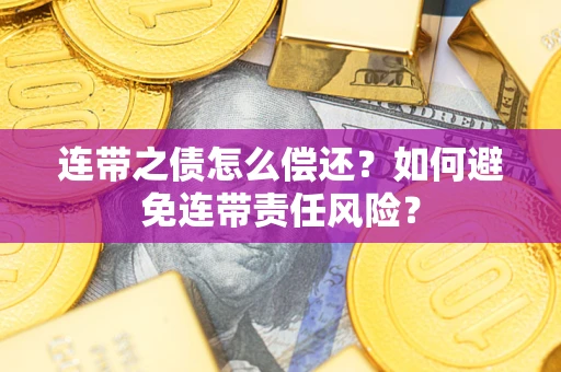 济南连带之债怎么偿还？如何避免连带责任风险？