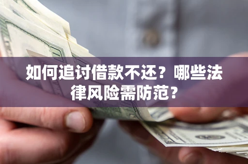 济南如何追讨借款不还？哪些法律风险需防范？