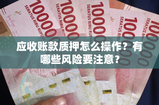 济南应收账款质押怎么操作？有哪些风险要注意？