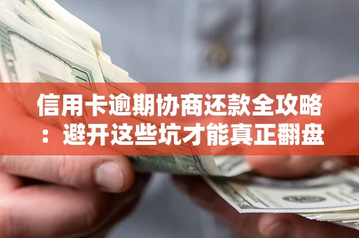 济南信用卡逾期协商还款全攻略：避开这些坑才能真正翻盘