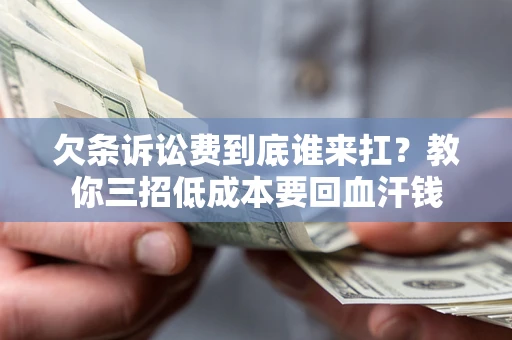 济南欠条诉讼费到底谁来扛？教你三招低成本要回血汗钱