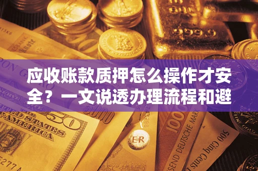 济南应收账款质押怎么操作才安全？一文说透办理流程和避险绝招